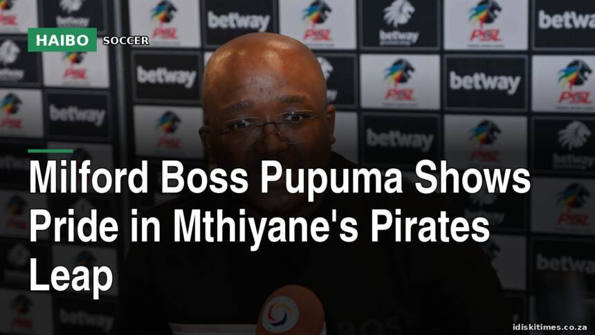 Milford Boss Pupuma Shows Pride In Mthiyane's Pirates Leap