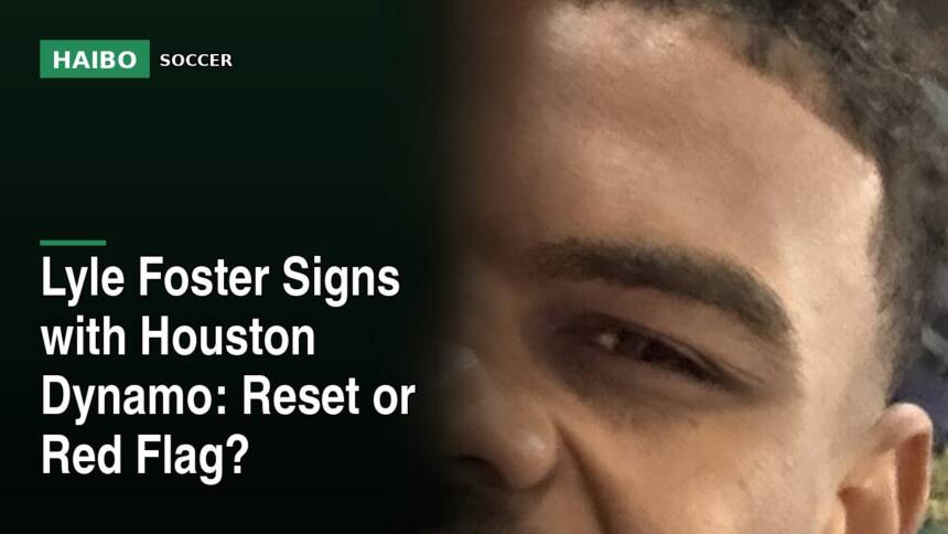Lyle Foster Signs with Houston Dynamo: Reset or Red Flag?