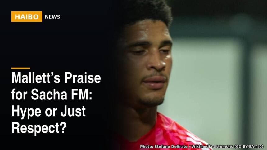 Mallett’s Praise For Sacha FM: Hype Or Just Respect?