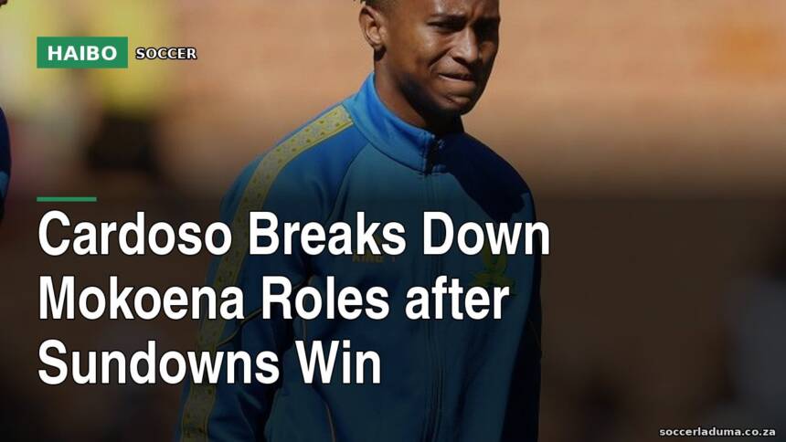 Cardoso Breaks Down Mokoena Roles After Sundowns Win