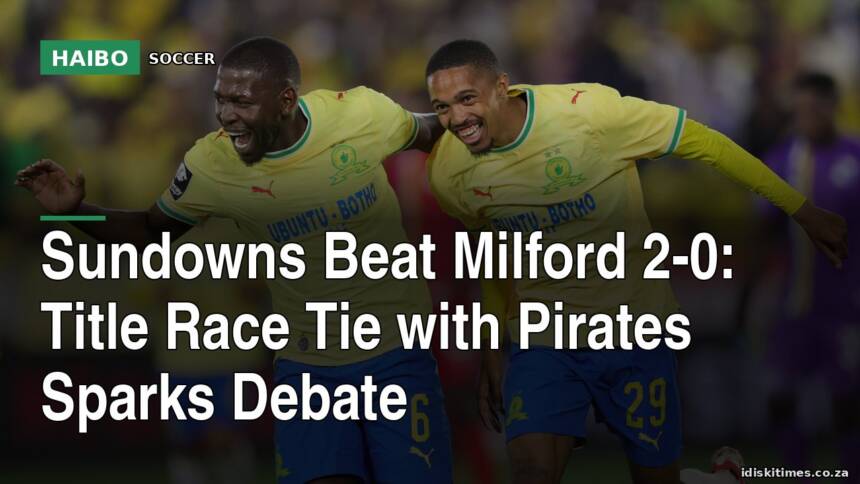 Sundowns Beat Milford 2-0: Title Race Tie With Pirates Sparks Debate