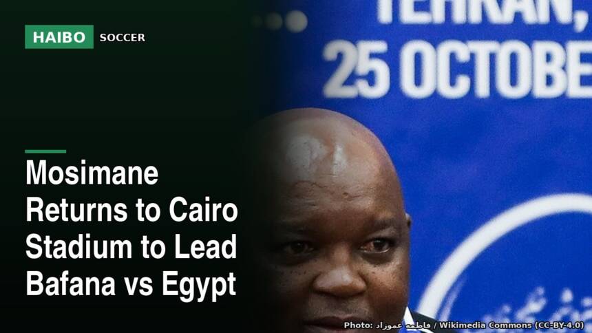 Mosimane Returns to Cairo Stadium to Lead Bafana vs Egypt