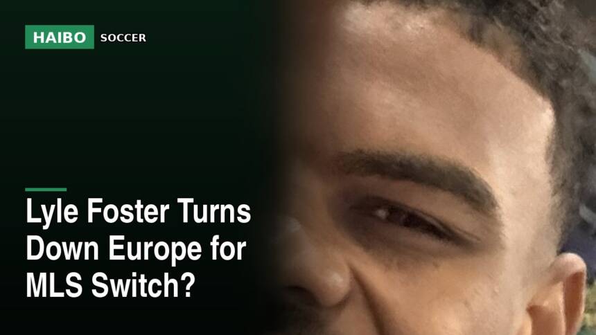 Lyle Foster Turns Down Europe for MLS Switch?