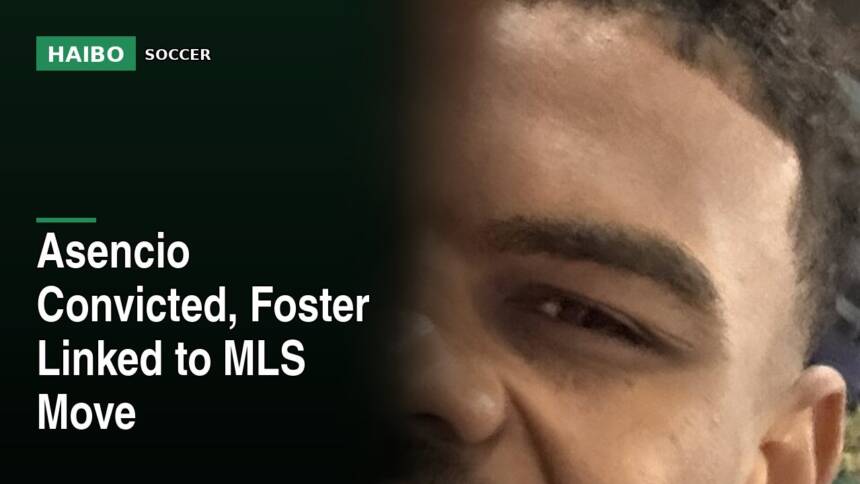 Asencio Convicted, Foster Linked to MLS Move