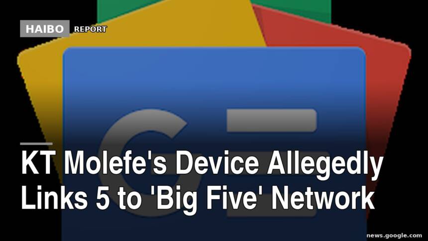 KT Molefe's Device Allegedly Links 5 To 'Big Five' Network