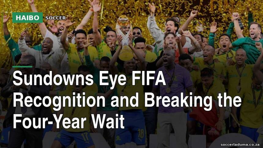 Sundowns Eye FIFA Recognition and Breaking the Four-Year Wait