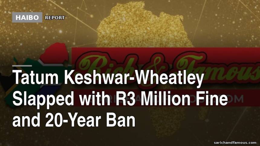 Tatum Keshwar-Wheatley Slapped With R3 Million Fine And 20-Year Ban