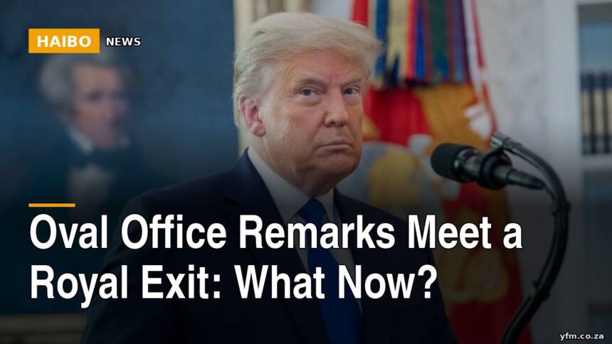 Oval Office Remarks Meet a Royal Exit: What Now?
