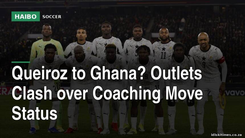 Queiroz to Ghana? Outlets Clash Over Coaching Move Status