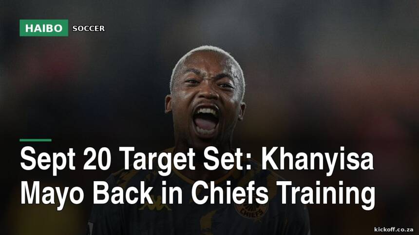 Sept 20 Target Set: Khanyisa Mayo Back in Chiefs Training