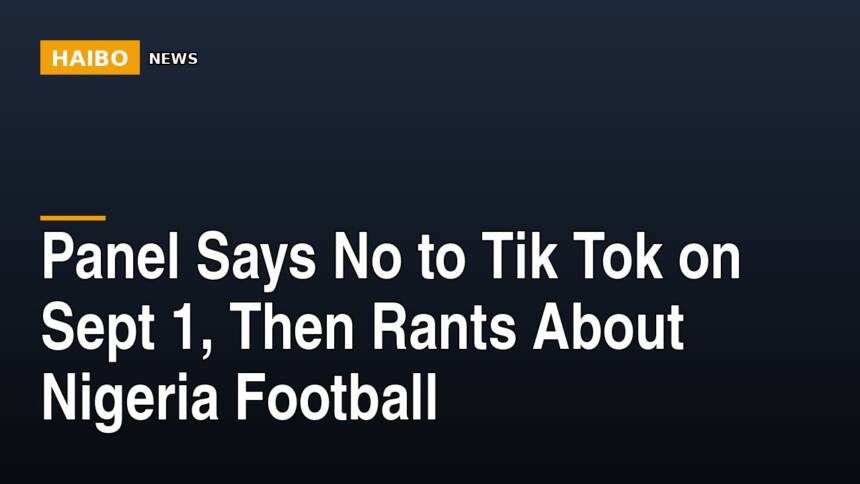 Panel Says No To Tik Tok On Sept 1, Then Rants About Nigeria Football