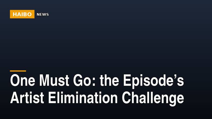 One Must Go: The Episode’s Artist Elimination Challenge