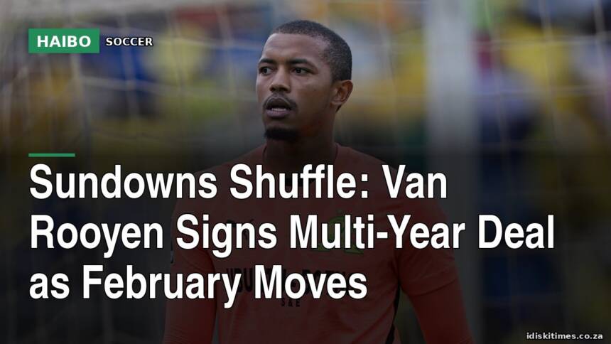 Sundowns Shuffle: Van Rooyen Signs Multi-Year Deal as February Moves