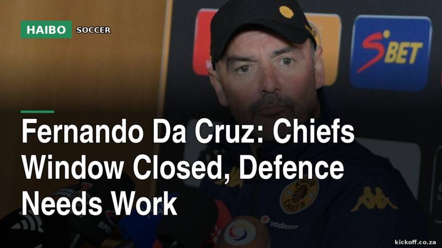 Fernando Da Cruz: Chiefs Window Closed, Defence Needs Work