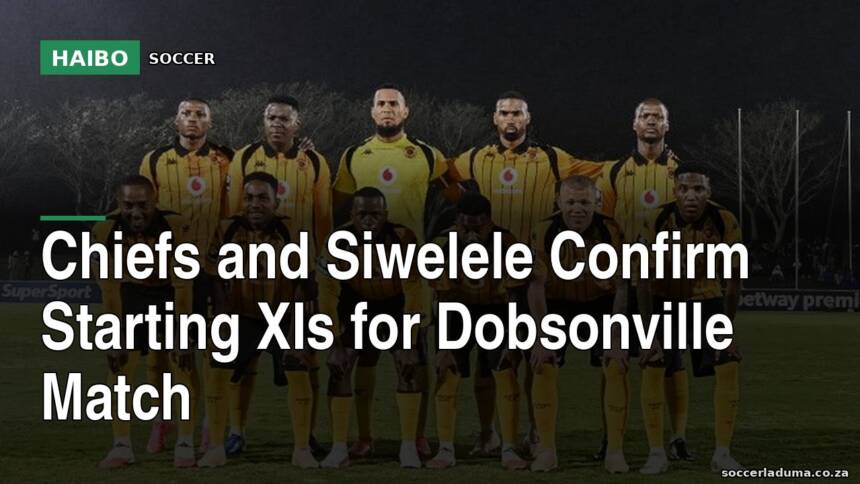 Chiefs and Siwelele Confirm Starting XIs for Dobsonville Match