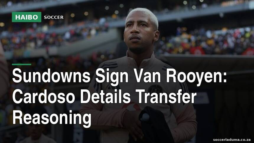 Sundowns Sign Van Rooyen: Cardoso Details Transfer Reasoning