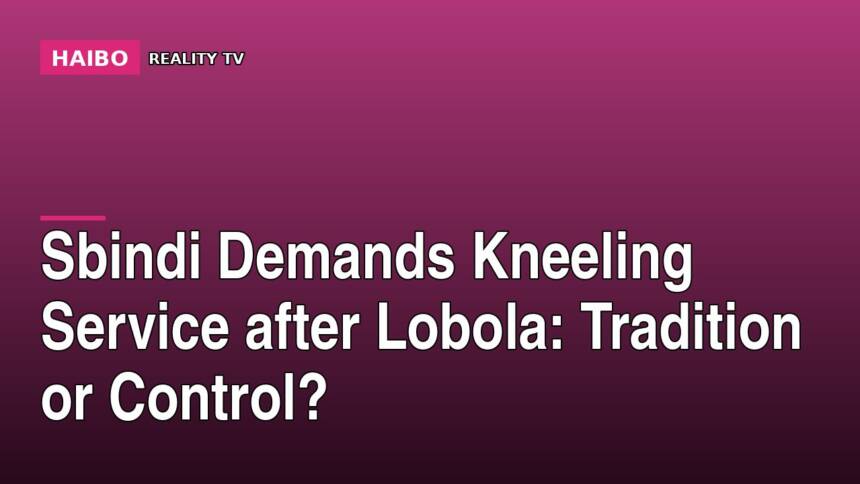 Sbindi Demands Kneeling Service After Lobola: Tradition or Control?