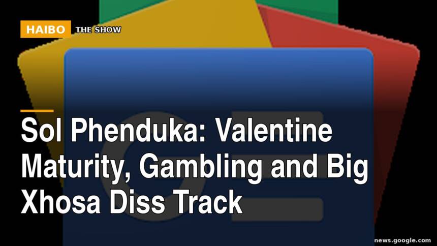Sol Phenduka: Valentine Maturity, Gambling and Big Xhosa Diss Track
