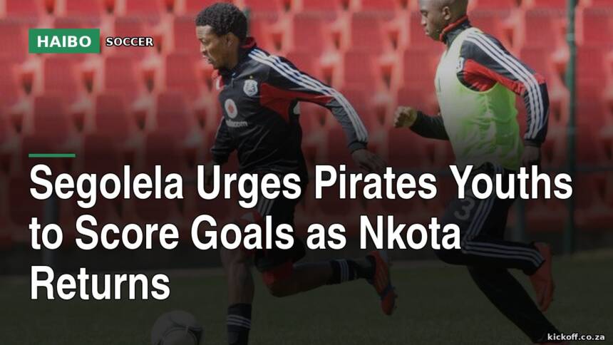 Segolela Urges Pirates Youths To Score Goals As Nkota Returns