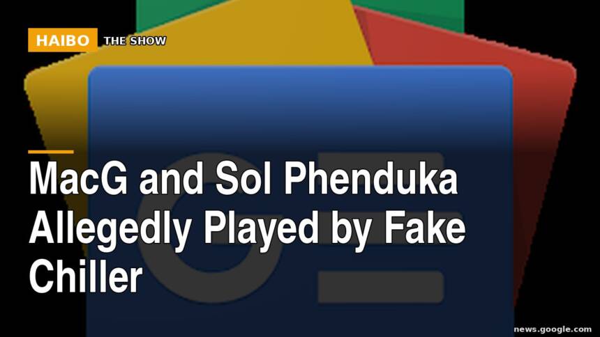 MacG And Sol Phenduka Allegedly Played By Fake Chiller