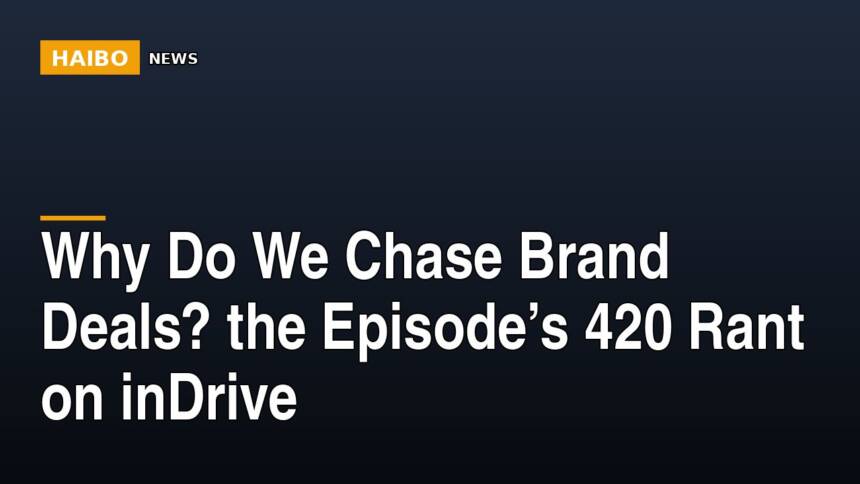 Why Do We Chase Brand Deals? The Episode’s 420 Rant On inDrive