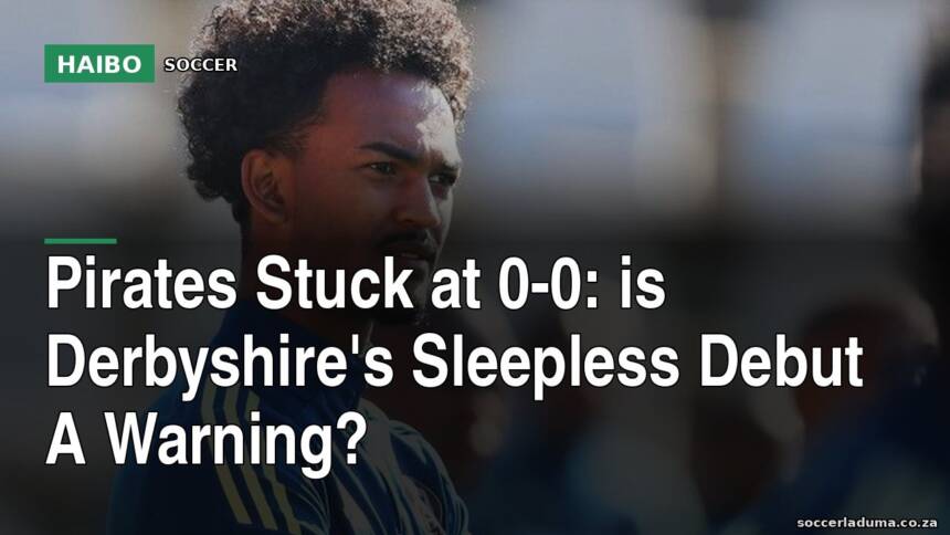 Pirates Stuck At 0-0: Is Derbyshire's Sleepless Debut A Warning?
