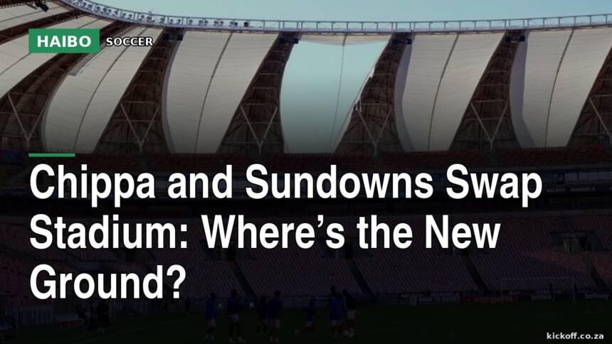 Chippa And Sundowns Swap Stadium: Where’s The New Ground?