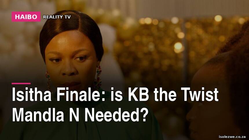 Isitha Finale: Is KB the Twist Mandla N Needed?