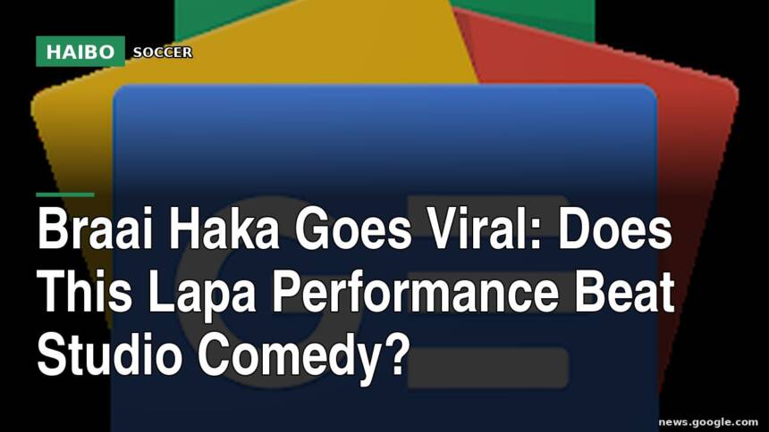 Braai Haka Goes Viral: Does This Lapa Performance Beat Studio Comedy?