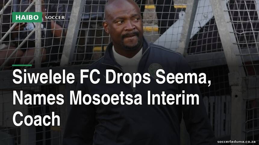 Siwelele FC Drops Seema, Names Mosoetsa Interim Coach