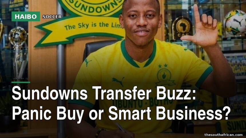 Sundowns Transfer Buzz: Panic Buy Or Smart Business?