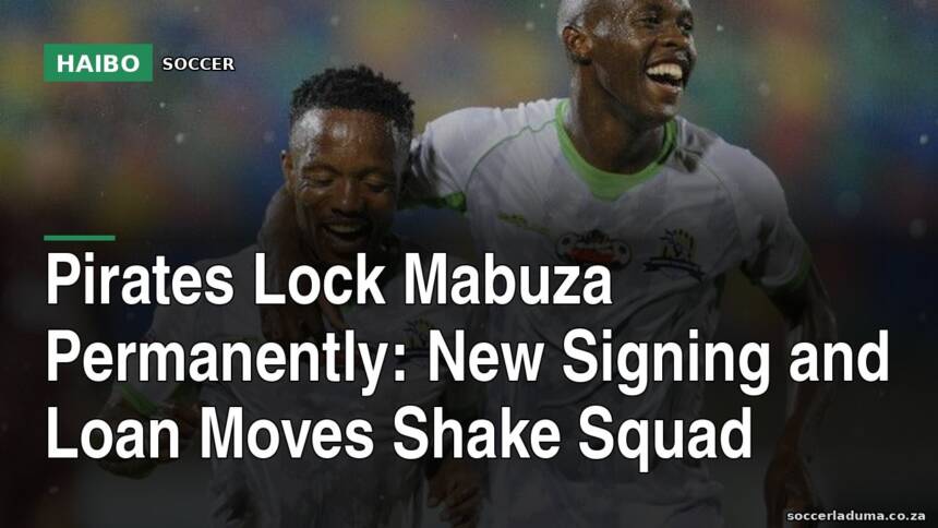 Pirates Lock Mabuza Permanently: New Signing and Loan Moves Shake Squad