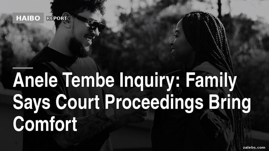 Anele Tembe Inquiry: Family Says Court Proceedings Bring Comfort