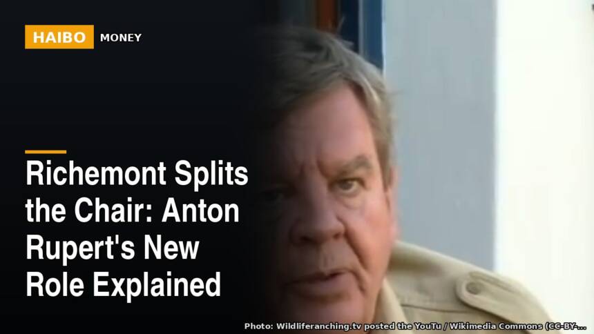 Richemont Splits the Chair: Anton Rupert's New Role Explained