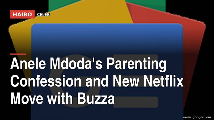 Anele Mdoda's Parenting Confession And New Netflix Move With Buzza