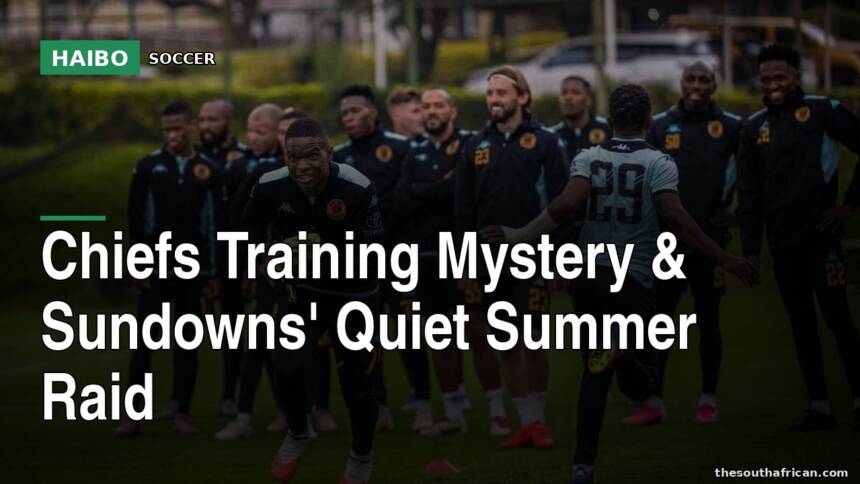Chiefs Training Mystery & Sundowns' Quiet Summer Raid