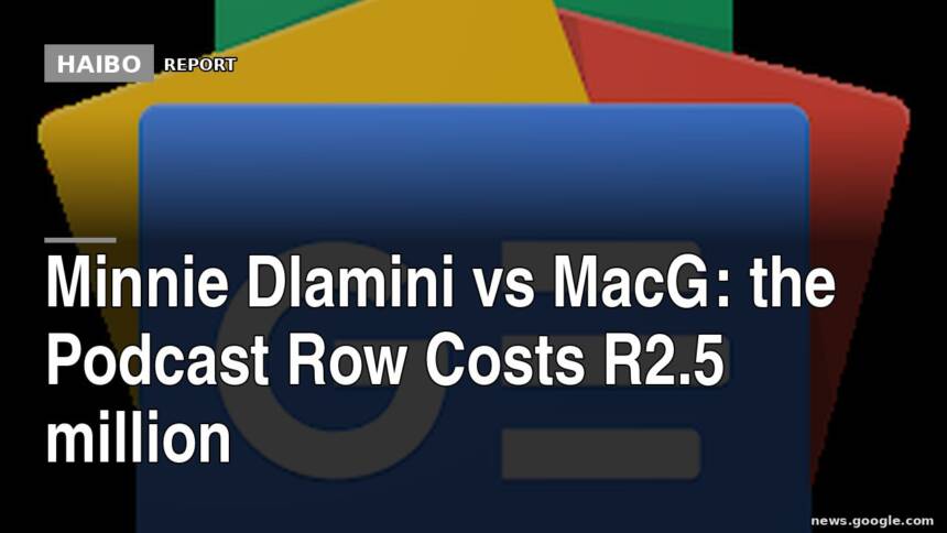 Minnie Dlamini vs MacG: The Podcast Row Costs R2.5 million