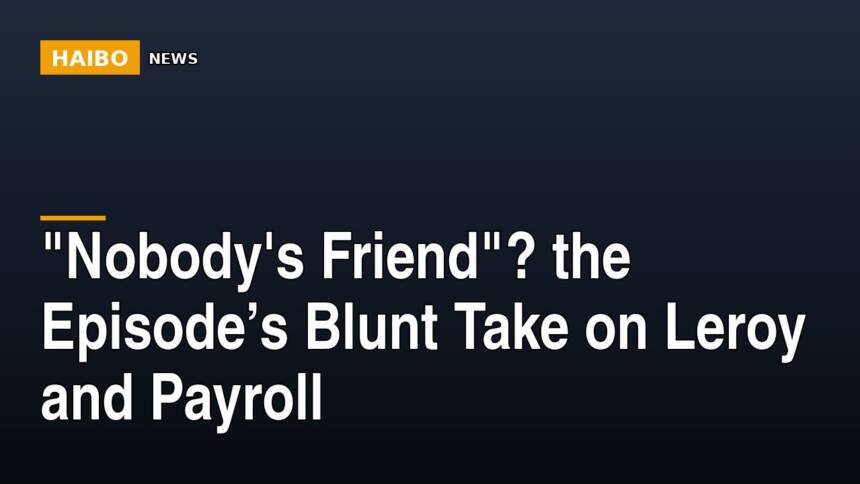 "Nobody's Friend"? The Episode’s Blunt Take On Leroy And Payroll