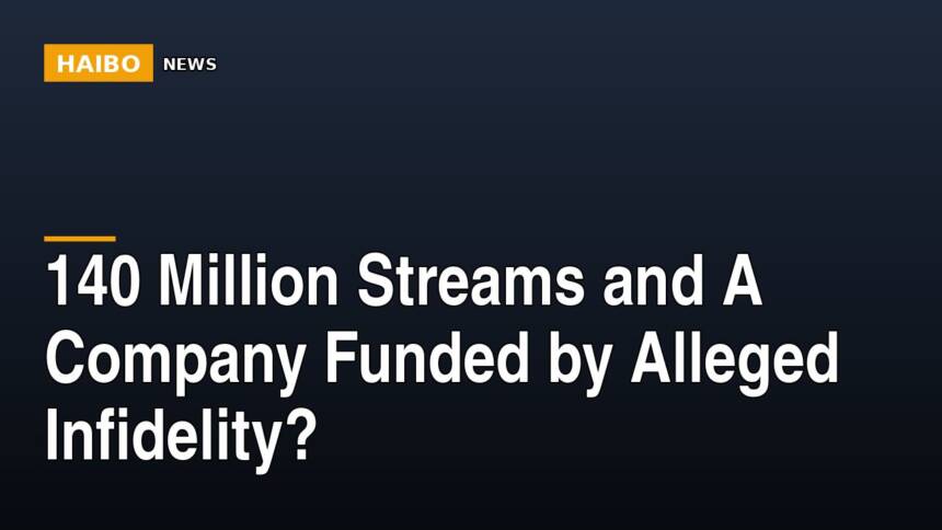 140 Million Streams And A Company Funded By Alleged Infidelity?