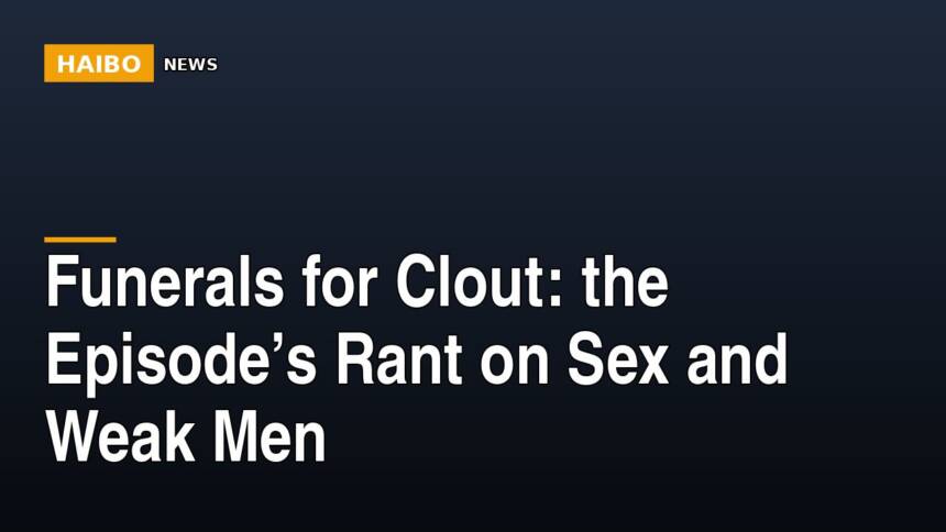 Funerals For Clout: The Episode’s Rant On Sex And Weak Men