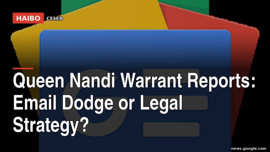 Queen Nandi Warrant Reports: Email Dodge Or Legal Strategy?