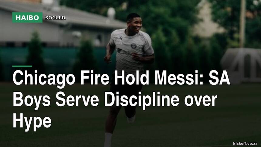 Chicago Fire Hold Messi: SA Boys Serve Discipline Over Hype