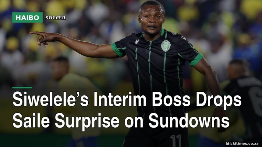 Siwelele’s Interim Boss Drops Saile Surprise On Sundowns