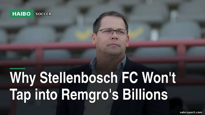 Why Stellenbosch FC Won't Tap Into Remgro's Billions