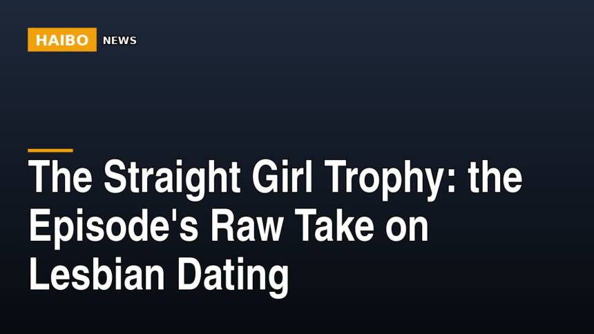 The Straight Girl Trophy: The Episode's Raw Take On Lesbian Dating