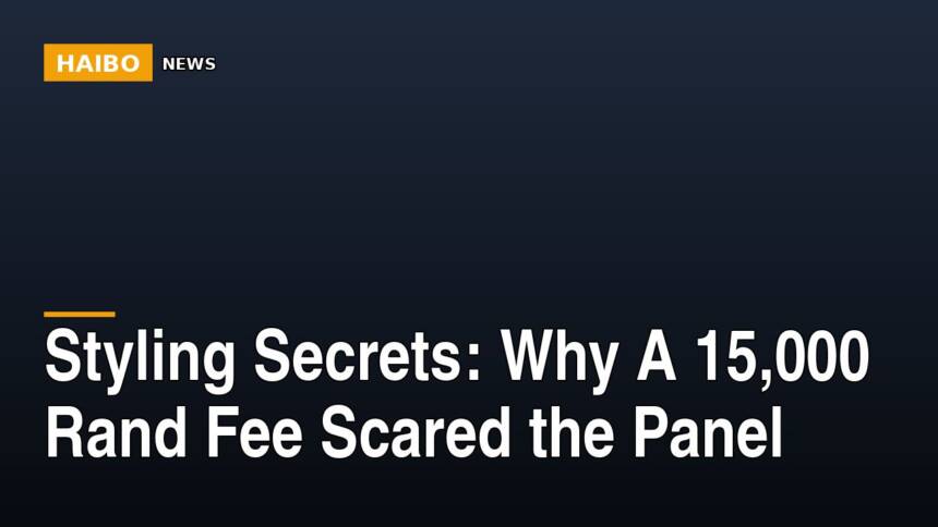Styling Secrets: Why A 15,000 Rand Fee Scared The Panel