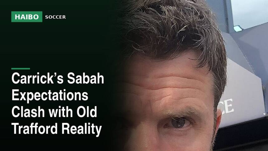 Carrick’s Sabah Expectations Clash With Old Trafford Reality