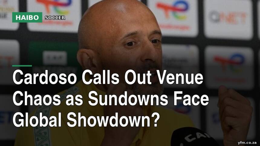 Cardoso Calls Out Venue Chaos As Sundowns Face Global Showdown?