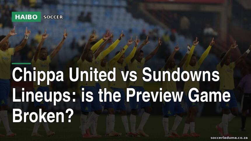 Chippa United vs Sundowns Lineups: Is The Preview Game Broken?