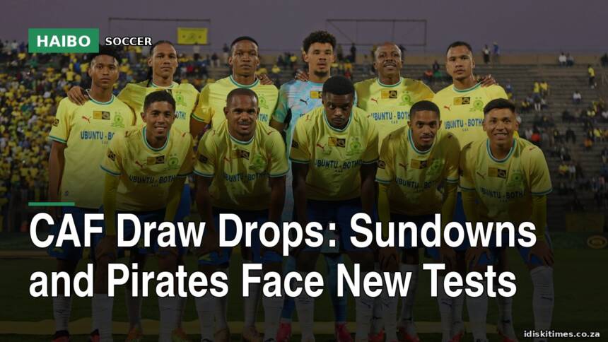 CAF Draw Drops: Sundowns and Pirates Face New Tests